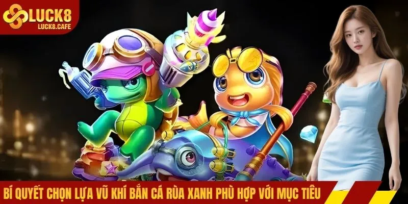 Bí quyết chọn lựa vũ khí bắn cá phù hợp với mục tiêu