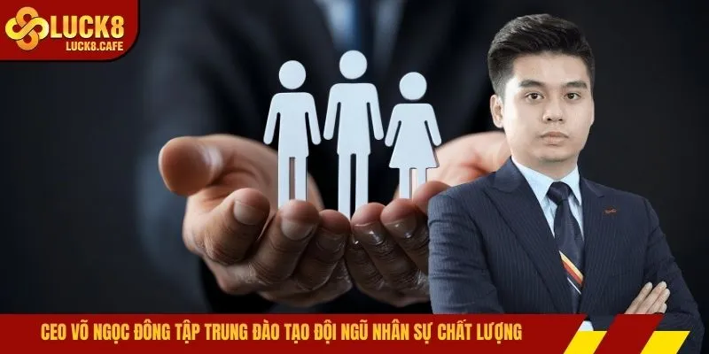 CEO Võ Ngọc Đông tập trung đào tạo đội ngũ nhân sự chất lượng