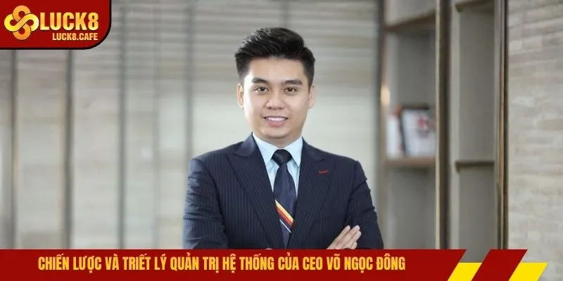 Chiến lược và triết lý quản trị hệ thống của CEO Võ Ngọc Đông 